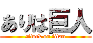 ありは巨人 (attack on titan)