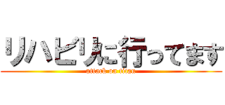 リハビリに行ってます (attack on titan)