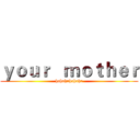ｙｏｕｒ   ｍｏｔｈｅｒ (hahahahahaha)
