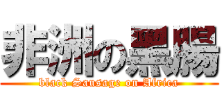 非洲の黑腸 (black Sausage on Africa)