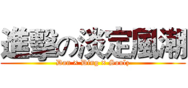 進擊の淡定風潮 (Dan × Ding × Soulz)