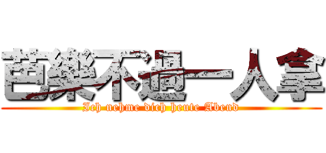 芭樂不過一人拿 (Ich nehme dich heute Abend)