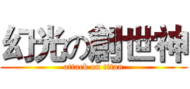 幻光の創世神 (attack on titan)