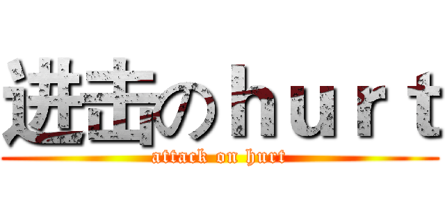 进击のｈｕｒｔ (attack on hurt)