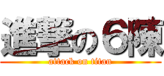 進撃の６陳 (attack on titan)