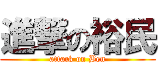 進撃の裕民 (attack on Ben)