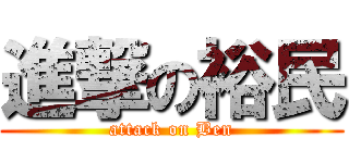 進撃の裕民 (attack on Ben)