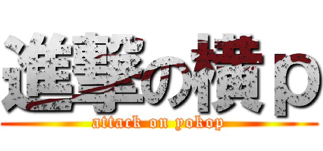 進撃の横ｐ (attack on yokop)