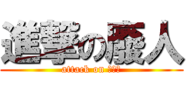 進撃の廢人 (attack on 屈別鼠)