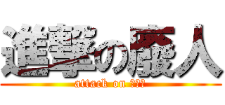 進撃の廢人 (attack on 屈別鼠)