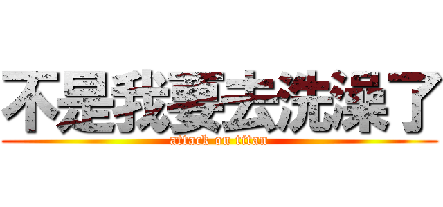 不是我要去洗澡了 (attack on titan)