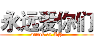 永远爱你们 (attack on BH)