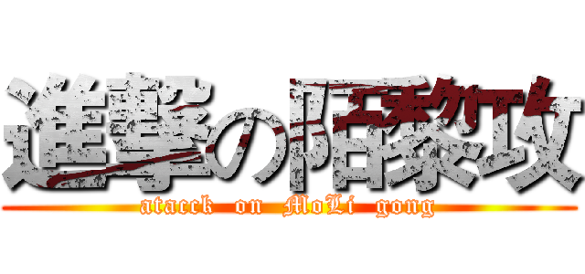 進撃の陌黎攻 (atacck  on  MoLi  gong)