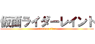 仮面ライダーレイント (attack on titan)