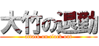 大竹の退勤 (attack on clock out)