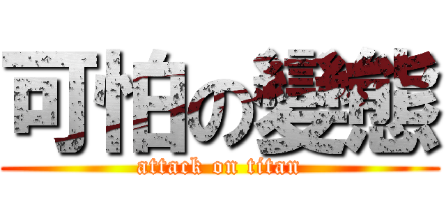 可怕の變態 (attack on titan)