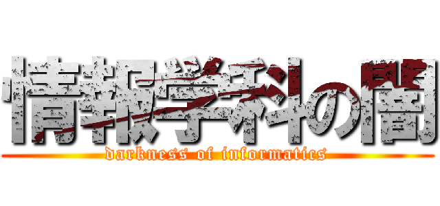 情報学科の闇 (darkness of informatics)