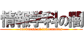 情報学科の闇 (darkness of informatics)