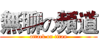 無聊の頻道 (attack on titan)