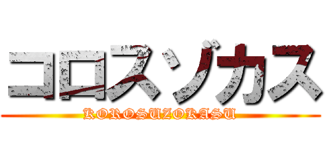 コロスゾカス (KOROSUZOKASU)