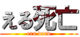 える死亡 (eru dead)