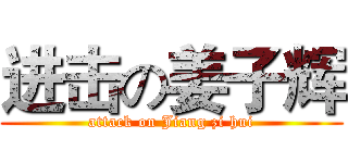 进击の姜子辉 (attack on Jiang zi hui)