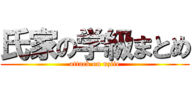 氏家の学級まとめ (attack on uziie)