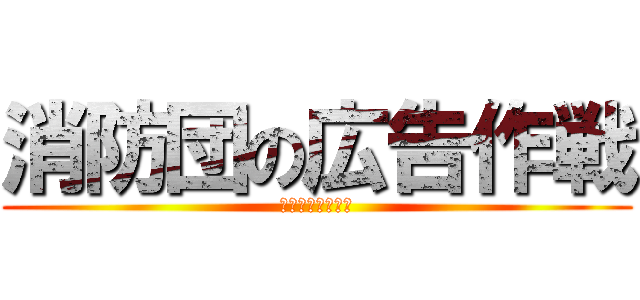 消防団の広告作戦 (認知度を上げよう)