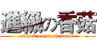 進級の香菇 (attack on mushrooms)