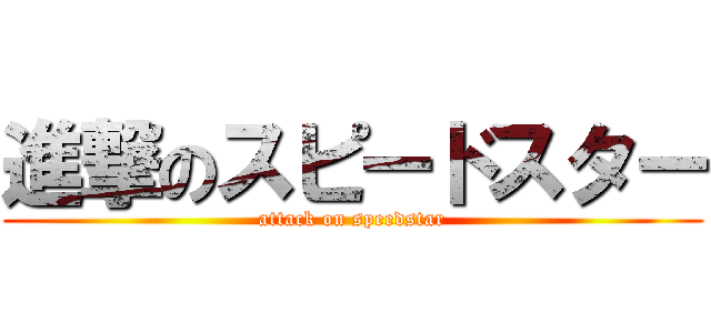 進撃のスピードスター (attack on speedstar)