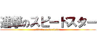 進撃のスピードスター (attack on speedstar)