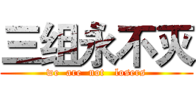 三组永不灭 (we  are  not   losers)