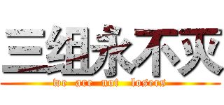 三组永不灭 (we  are  not   losers)