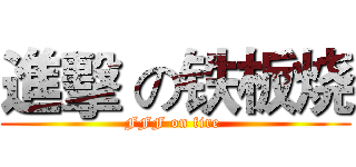 進擊 の铁板烧 (FFF on fire )