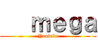    ｍｅｇａ (Youtube)