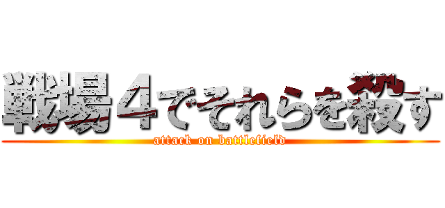 戦場４でそれらを殺す (attack on battlefield)