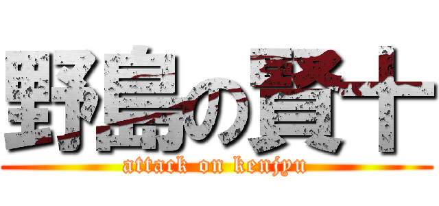 野島の賢十 (attack on kenjyu)