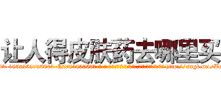 让人得皮肤药去哪里买 (让人得皮肤药去哪里买【电-186x2687x6963-Q278180069元-吉-药-业】我们做的是长期生意,靠的是老客户长期支持 http://sngk.net/BsNTFx
)
