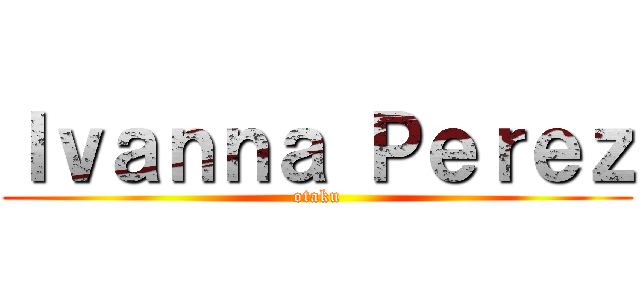 Ｉｖａｎｎａ Ｐｅｒｅｚ (otaku)