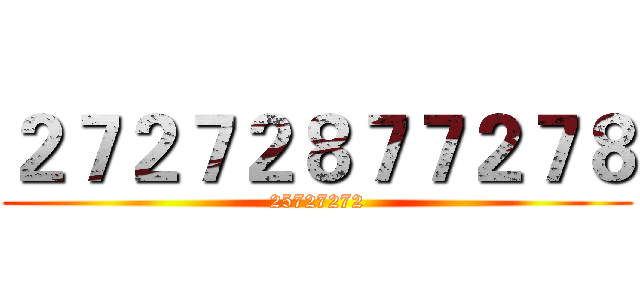 ２７２７２８７７２７８ (25727272)