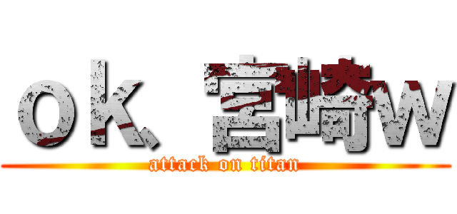 ｏｋ、宮崎ｗ (attack on titan)