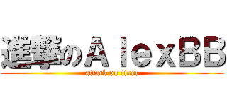 進撃のＡｌｅｘＢＢ (attack on titan)