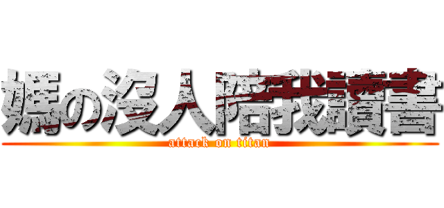 媽の沒人陪我讀書 (attack on titan)