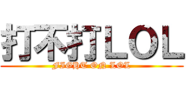 打不打ＬＯＬ (FIGHT ON LOL)