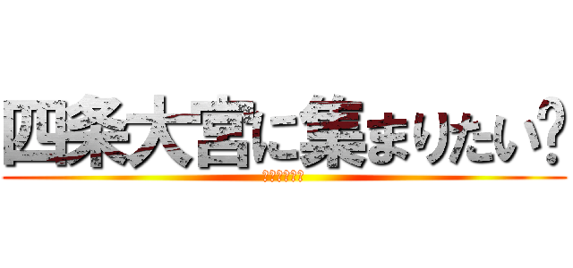 四条大宮に集まりたい㊙ (マクドの前で)