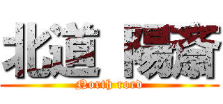 北道 陽斎 (North rord)