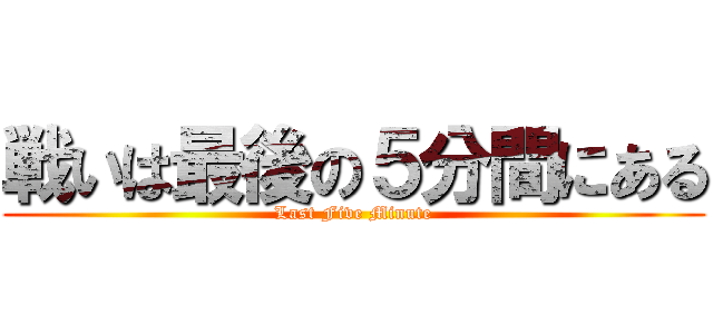 戦いは最後の５分間にある (Last Five Minute)