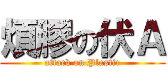 煩膠の伏Ａ (attack on Plastic)