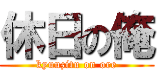 休日の俺 (kyuuzitu on ore)