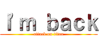 Ｉ\'ｍ ｂａｃｋ (attack on titan)